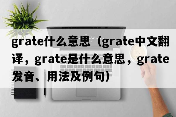 grate什么意思（grate中文翻譯，grate是什么意思，grate發(fā)音、用法及例句）