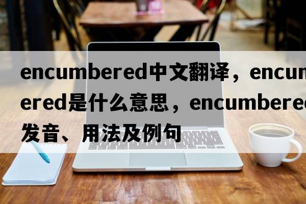 encumbered中文翻譯，encumbered是什么意思，encumbered發(fā)音、用法及例句