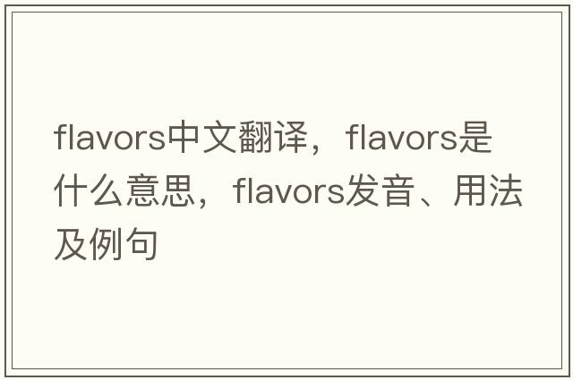 flavors中文翻譯，flavors是什么意思，flavors發(fā)音、用法及例句