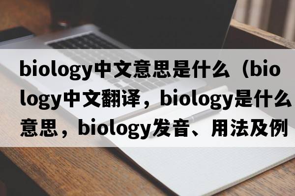 biology中文意思是什么（biology中文翻譯，biology是什么意思，biology發(fā)音、用法及例句）