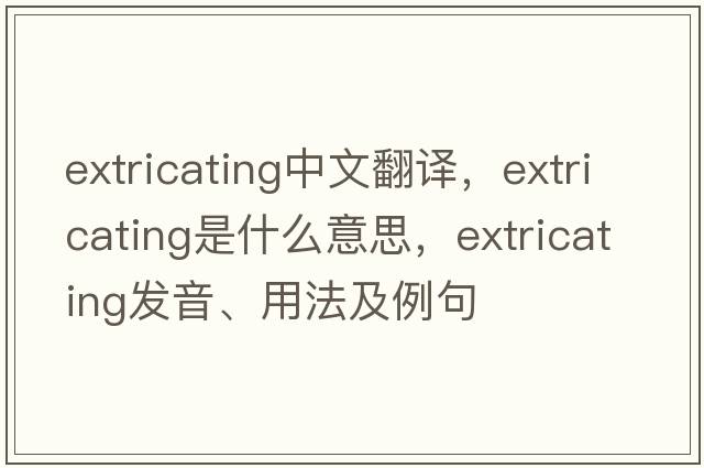 extricating中文翻譯，extricating是什么意思，extricating發(fā)音、用法及例句