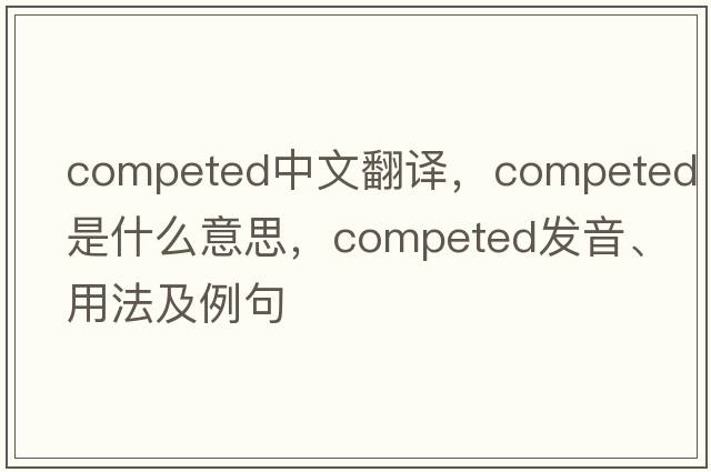 competed中文翻譯，competed是什么意思，competed發(fā)音、用法及例句