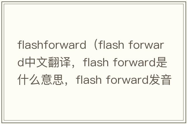 flashforward（flash forward中文翻譯，flash forward是什么意思，flash forward發(fā)音、用法及例句）