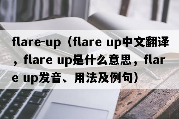 flare-up（flare up中文翻譯，flare up是什么意思，flare up發(fā)音、用法及例句）