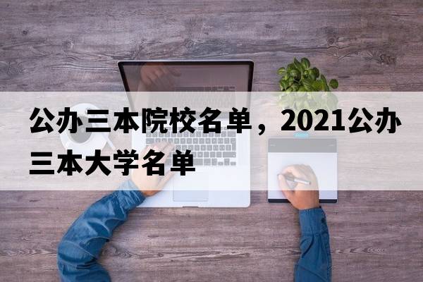 公辦三本院校名單，2021公辦三本大學(xué)名單