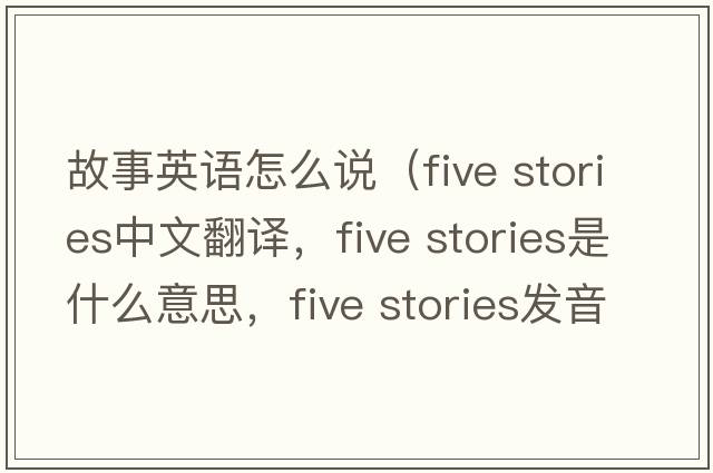 故事英語(yǔ)怎么說(shuō)（five stories中文翻譯，five stories是什么意思，five stories發(fā)音、用法及例句）