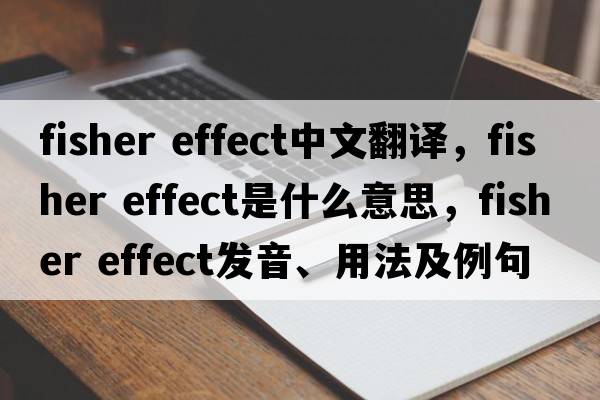 fisher effect中文翻譯，fisher effect是什么意思，fisher effect發(fā)音、用法及例句
