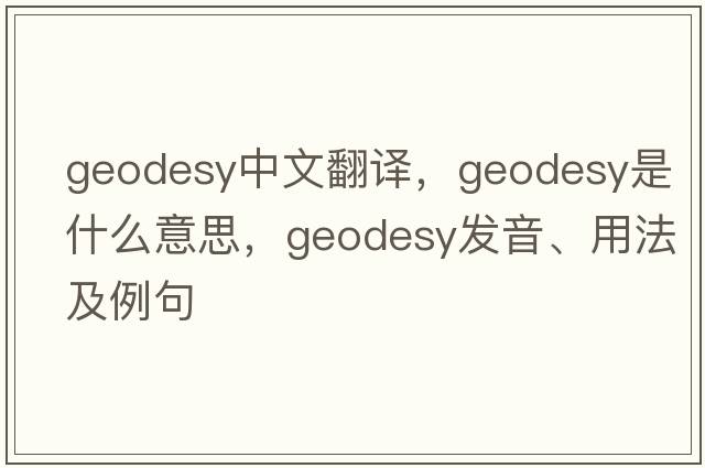 geodesy中文翻譯，geodesy是什么意思，geodesy發(fā)音、用法及例句