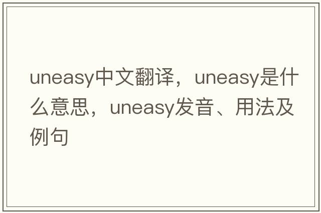 uneasy中文翻譯，uneasy是什么意思，uneasy發(fā)音、用法及例句