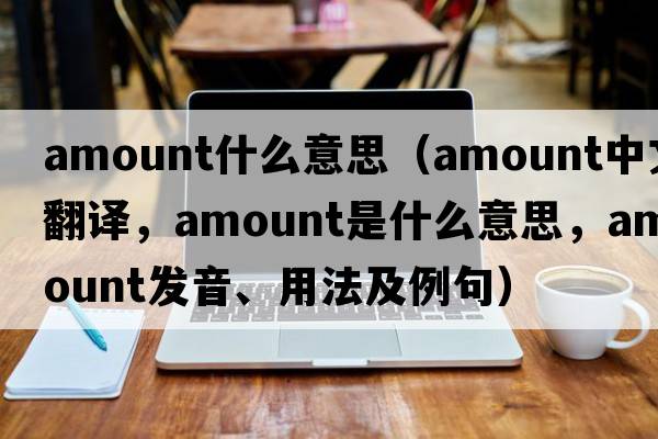 amount什么意思（amount中文翻譯，amount是什么意思，amount發(fā)音、用法及例句）