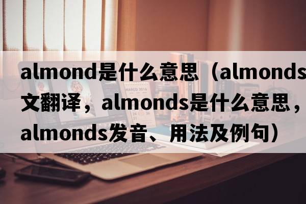 almond是什么意思（almonds中文翻譯，almonds是什么意思，almonds發(fā)音、用法及例句）