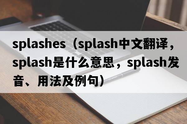 splashes（splash中文翻譯，splash是什么意思，splash發(fā)音、用法及例句）
