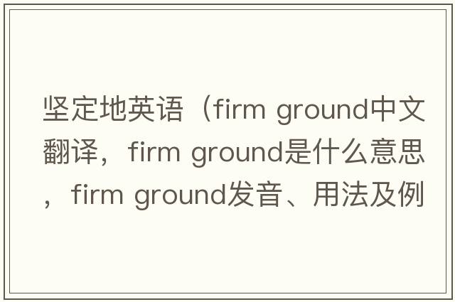 堅定地英語(yǔ)（firm ground中文翻譯，firm ground是什么意思，firm ground發(fā)音、用法及例句）