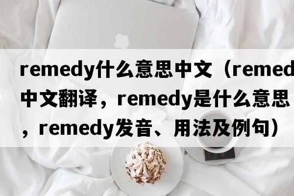 remedy什么意思中文（remedy中文翻譯，remedy是什么意思，remedy發(fā)音、用法及例句）