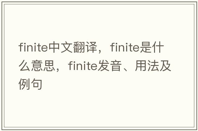 finite中文翻譯，finite是什么意思，finite發(fā)音、用法及例句