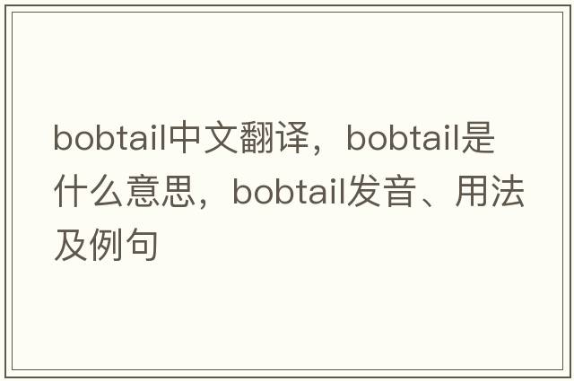 bobtail中文翻譯，bobtail是什么意思，bobtail發(fā)音、用法及例句