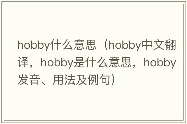 hobby什么意思（hobby中文翻譯，hobby是什么意思，hobby發(fā)音、用法及例句）
