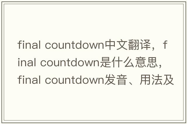 final countdown中文翻譯，final countdown是什么意思，final countdown發(fā)音、用法及例句