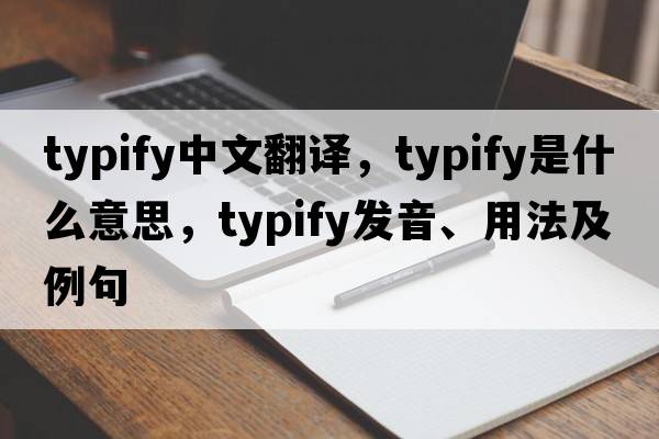 typify中文翻譯，typify是什么意思，typify發(fā)音、用法及例句