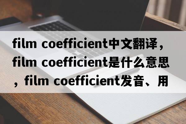 film coefficient中文翻譯，film coefficient是什么意思，film coefficient發(fā)音、用法及例句