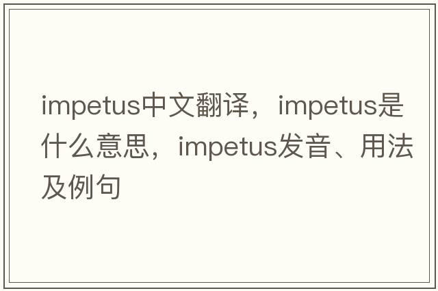 impetus中文翻譯，impetus是什么意思，impetus發(fā)音、用法及例句