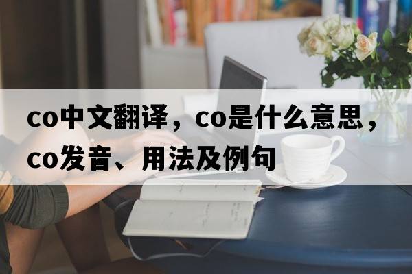 co中文翻譯，co是什么意思，co發(fā)音、用法及例句