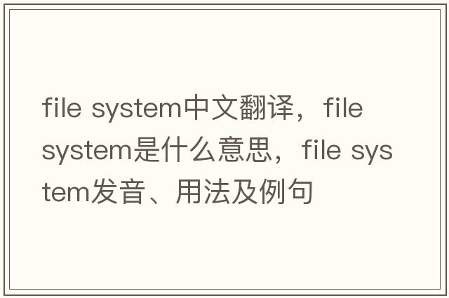 file system中文翻譯，file system是什么意思，file system發(fā)音、用法及例句
