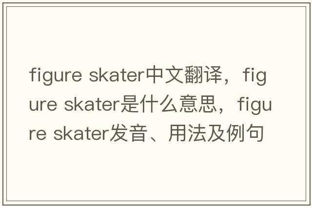 figure skater中文翻譯，figure skater是什么意思，figure skater發(fā)音、用法及例句