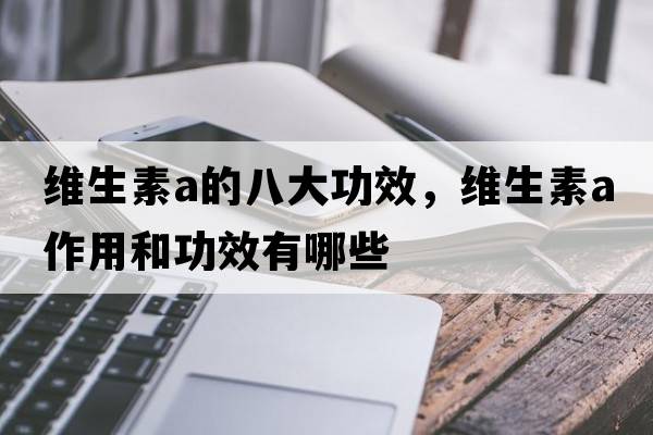 維生素a的八大功效，維生素a作用和功效有哪些
