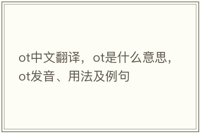 ot中文翻譯，ot是什么意思，ot發(fā)音、用法及例句