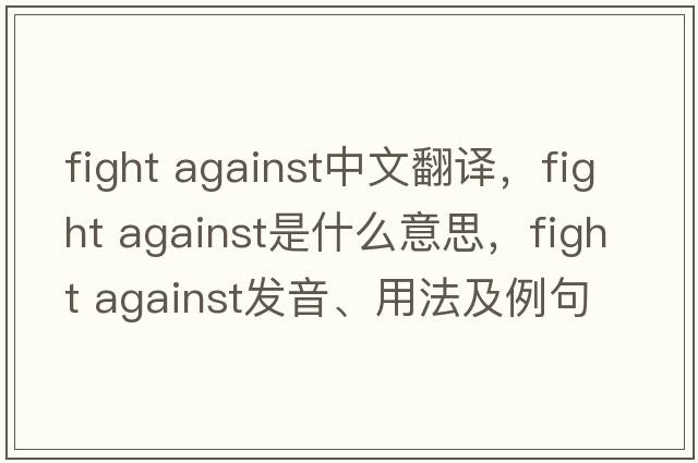 fight against中文翻譯，fight against是什么意思，fight against發(fā)音、用法及例句