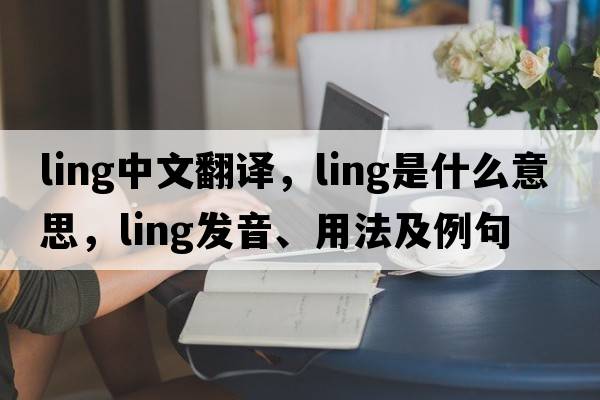 ling中文翻譯，ling是什么意思，ling發(fā)音、用法及例句