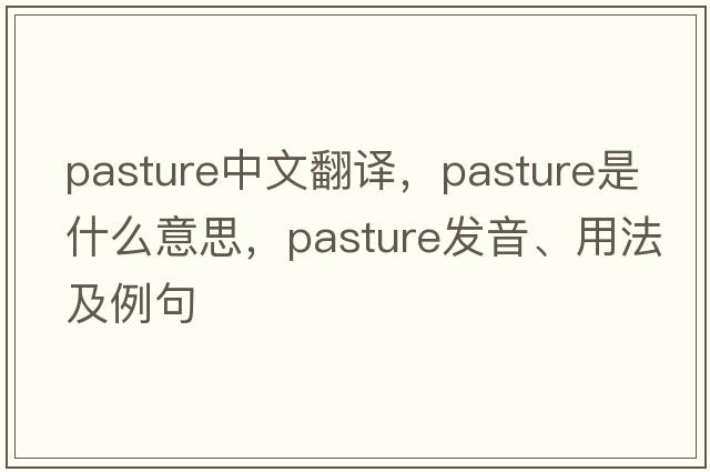 pasture中文翻譯，pasture是什么意思，pasture發(fā)音、用法及例句