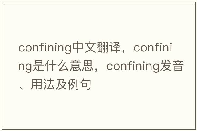 confining中文翻譯，confining是什么意思，confining發(fā)音、用法及例句