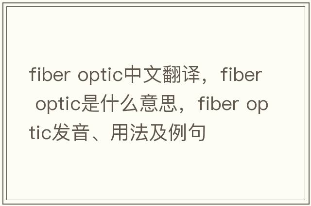 fiber optic中文翻譯，fiber optic是什么意思，fiber optic發(fā)音、用法及例句