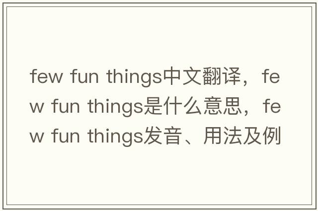 few fun things中文翻譯，few fun things是什么意思，few fun things發(fā)音、用法及例句