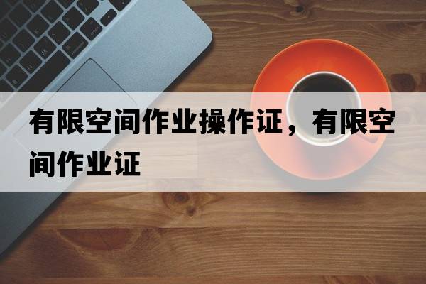 有限空間作業(yè)操作證，有限空間作業(yè)證
