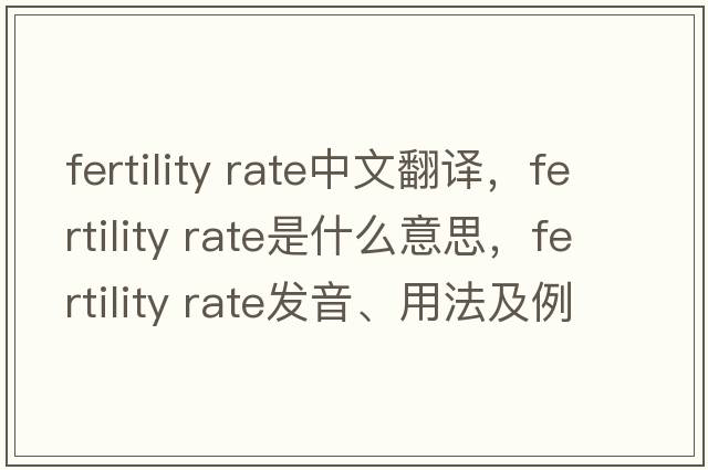 fertility rate中文翻譯，fertility rate是什么意思，fertility rate發(fā)音、用法及例句