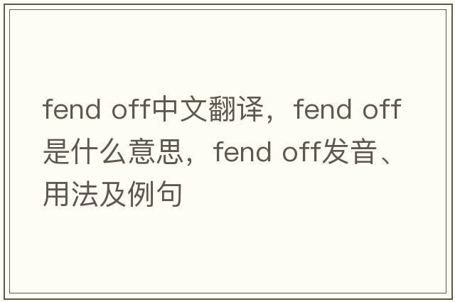 fend off中文翻譯，fend off是什么意思，fend off發(fā)音、用法及例句