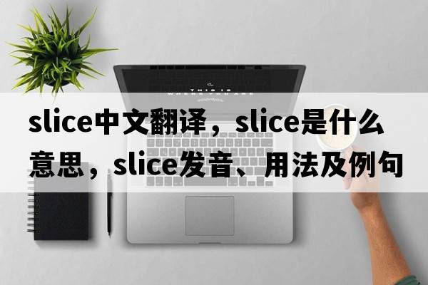 slice中文翻譯，slice是什么意思，slice發(fā)音、用法及例句