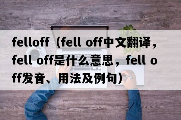 felloff（fell off中文翻譯，fell off是什么意思，fell off發(fā)音、用法及例句）