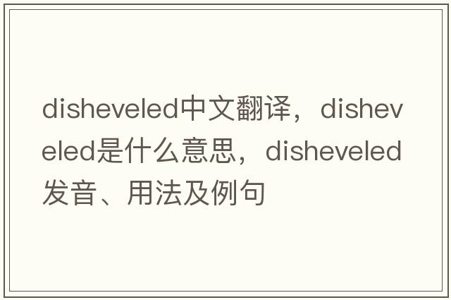 disheveled中文翻譯，disheveled是什么意思，disheveled發(fā)音、用法及例句