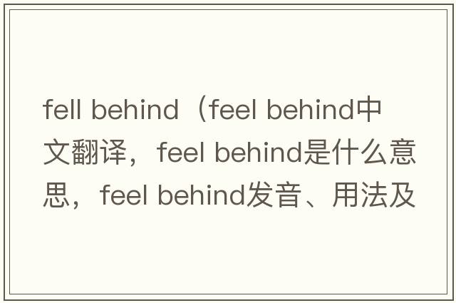 fell behind（feel behind中文翻譯，feel behind是什么意思，feel behind發(fā)音、用法及例句）
