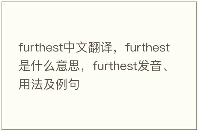 furthest中文翻譯，furthest是什么意思，furthest發(fā)音、用法及例句