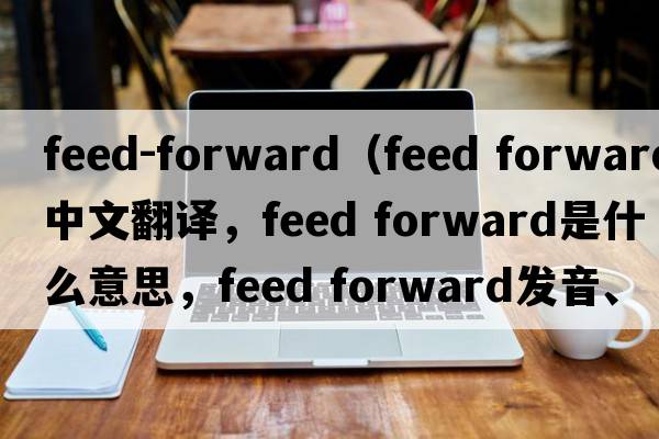 feed-forward（feed forward中文翻譯，feed forward是什么意思，feed forward發(fā)音、用法及例句）