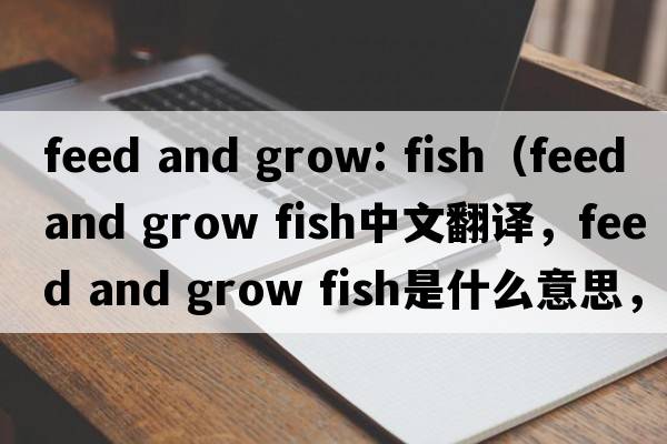 feed and grow: fish（feed and grow fish中文翻譯，feed and grow fish是什么意思，feed and grow fish發(fā)音、用法及例句）