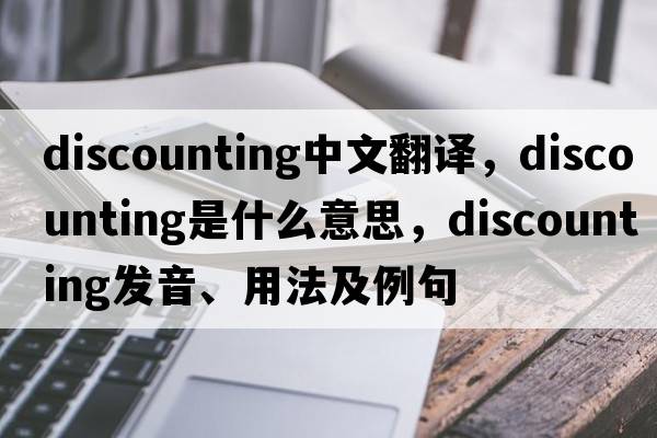 discounting中文翻譯，discounting是什么意思，discounting發(fā)音、用法及例句