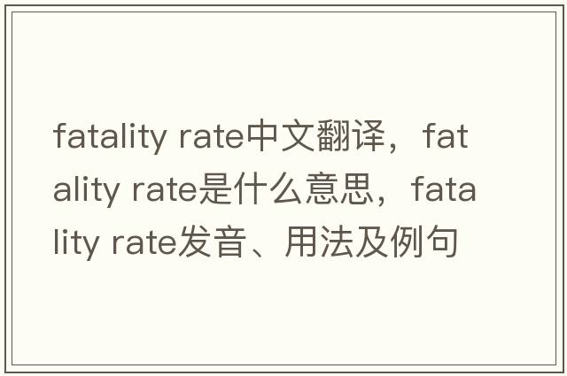fatality rate中文翻譯，fatality rate是什么意思，fatality rate發(fā)音、用法及例句