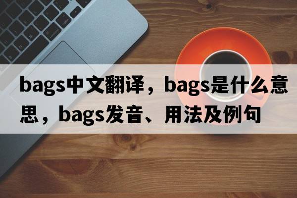 bags中文翻譯，bags是什么意思，bags發(fā)音、用法及例句