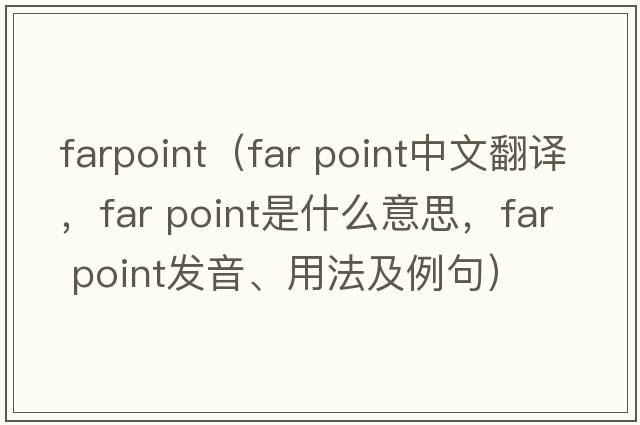 farpoint（far point中文翻譯，far point是什么意思，far point發(fā)音、用法及例句）